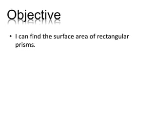 • I can find the surface area of rectangular
prisms.
Objective
 