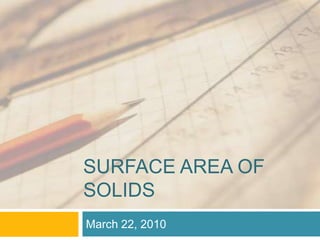 Surface Area of Solids March 22, 2010 