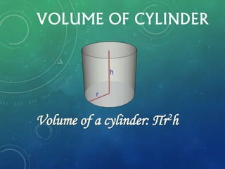 VOLUME OF CYLINDER
Volume of a cylinder: Пr2h
 