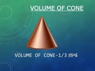 VOLUME OF CONE
VOLUME OF CONE-1/3 Пr²h
 