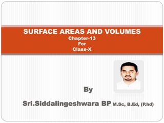 By
Sri.Siddalingeshwara BP M.Sc, B.Ed, (P.hd)
SURFACE AREAS AND VOLUMES
Chapter-13
For
Class-X
 