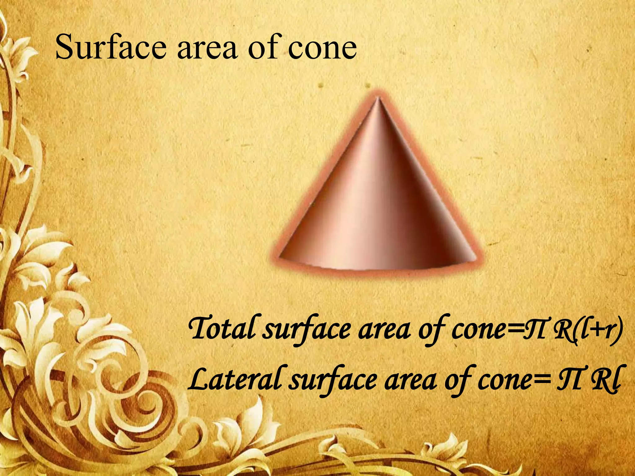 Surface area of cone
Total surface area of cone=П R(l+r)
Lateral surface area of cone= П Rl
 