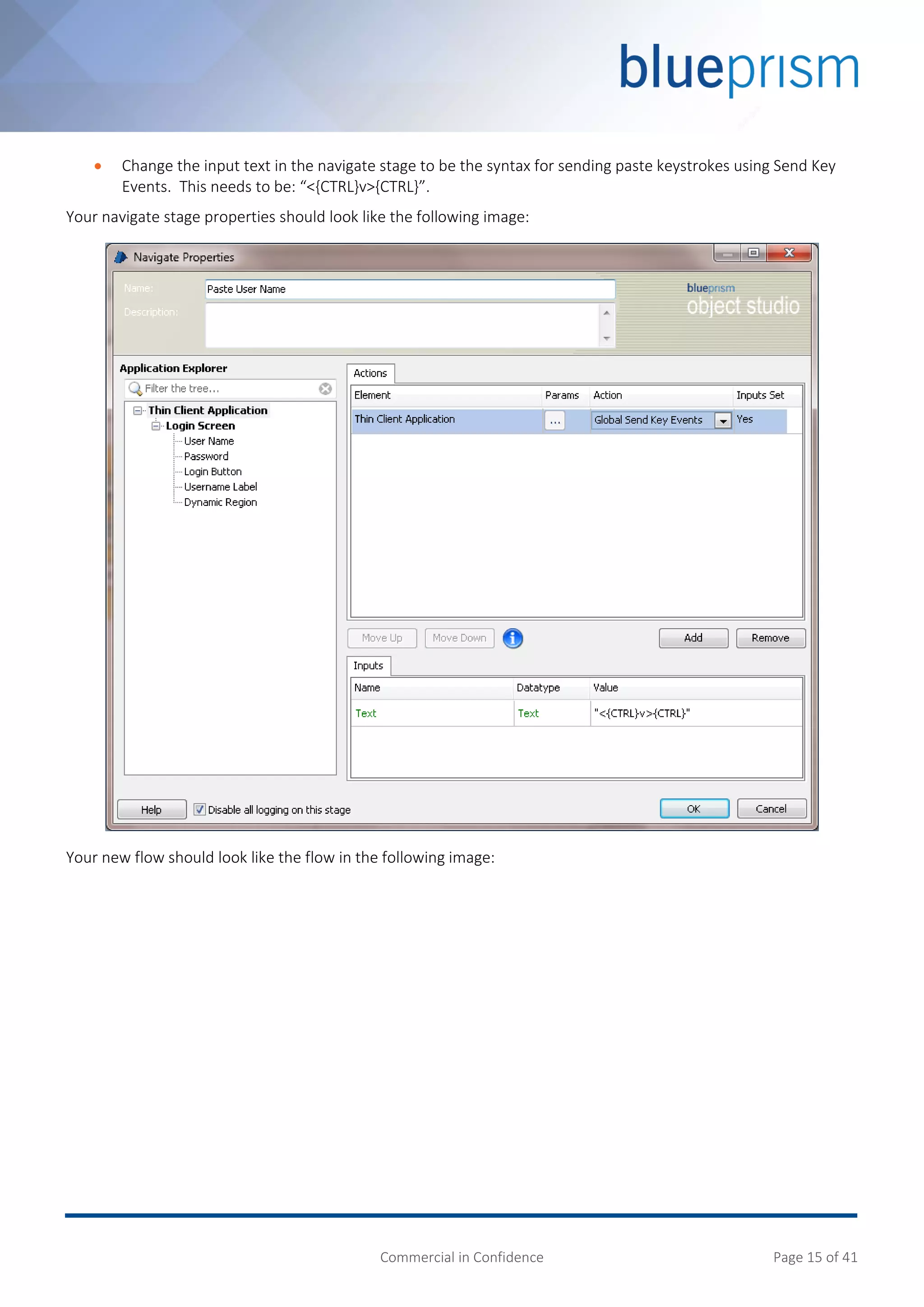 Commercial in Confidence Page 15 of 41
 Change the input text in the navigate stage to be the syntax for sending paste keystrokes using Send Key
Events. This needs to be: “<{CTRL}v>{CTRL}”.
Your navigate stage properties should look like the following image:
Your new flow should look like the flow in the following image:
 