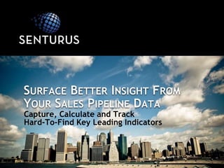 SURFACE BETTER INSIGHT FROM
YOUR SALES PIPELINE DATA
Capture, Calculate and Track
Hard-To-Find Key Leading Indicators
 