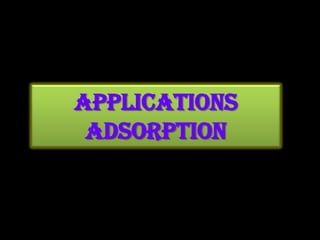 Applications
 Adsorption
 