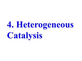 4. Heterogeneous
Catalysis
 