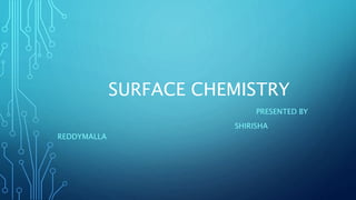 SURFACE CHEMISTRY
PRESENTED BY
SHIRISHA
REDDYMALLA
 