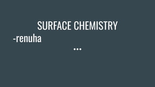 SURFACE CHEMISTRY
-renuha
 