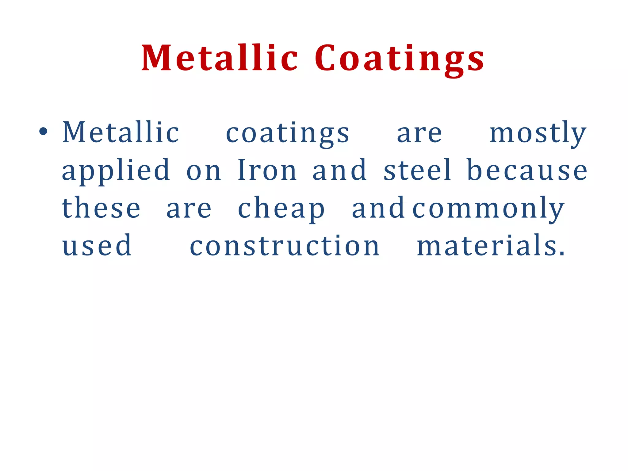 • Metallic coatings are mostly
applied on Iron and steel because
these are cheap and
used construction
commonly
materials.
Metallic Coatings
 