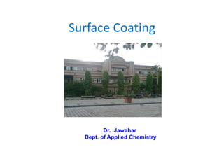 Surface Coating
Dr. Jawahar
Dept. of Applied Chemistry
 