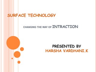 SURFACE TECHNOLOGY

     CHANGING THE WAY OF INTRACTION




                    PRESENTED BY
                 HARSHA VARDHANI.K
 