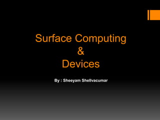 Surface Computing
&
Devices
By : Sheeyam Shellvacumar
 