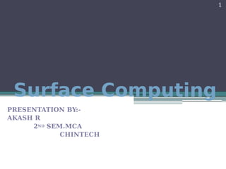 Surface Computing
PRESENTATION BY:-
AKASH R
2ND SEM.MCA
CHINTECH
1
 
