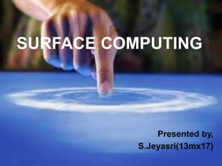 SURFACE COMPUTING

Presented by,
S.Jeyasri(13mx17)

 