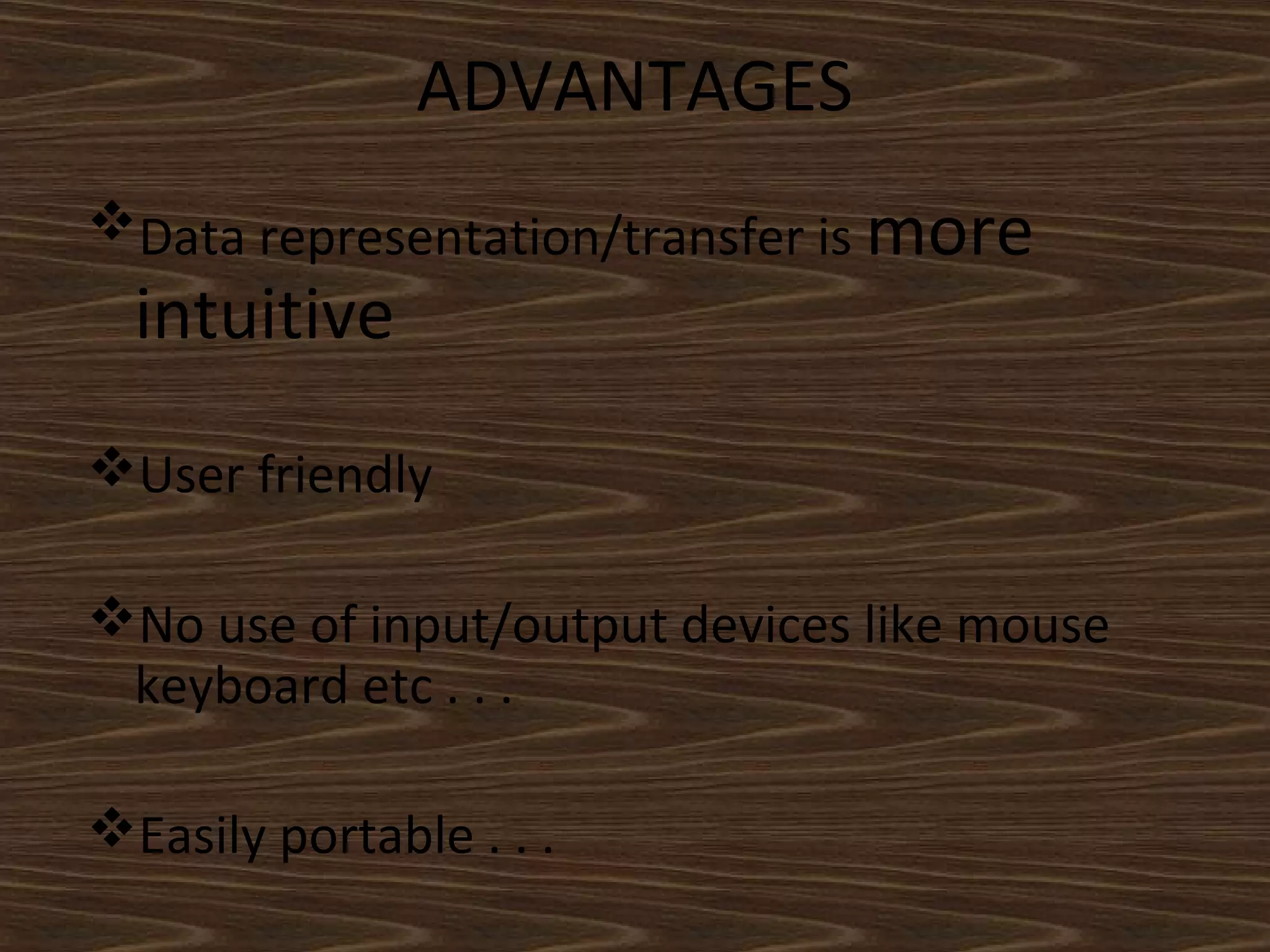 ADVANTAGES
Data representation/transfer is more
intuitive
User friendly
No use of input/output devices like mouse
keyboard etc . . .
Easily portable . . .
 