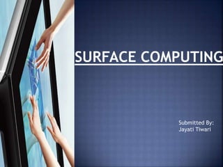 SURFACE COMPUTING
Submitted By:
Jayati Tiwari
 
