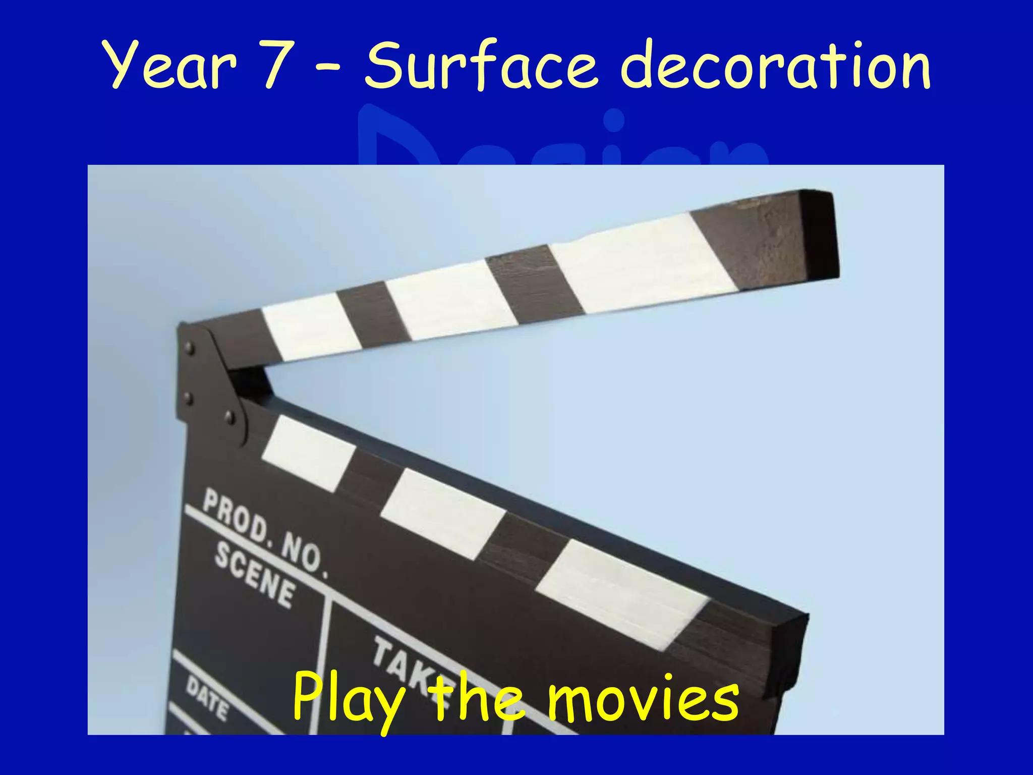 Year 7 – Surface decoration
Play the movies