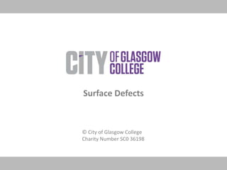 © City of Glasgow College
Charity Number SC0 36198
Surface Defects
 
