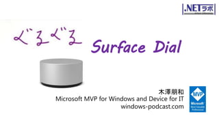 Surface Dial
木澤朋和
Microsoft MVP for Windows and Device for IT
windows-podcast.com
 