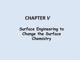 Surface Engineering to
Change the Surface
Chemistry
CHAPTER V
1
 