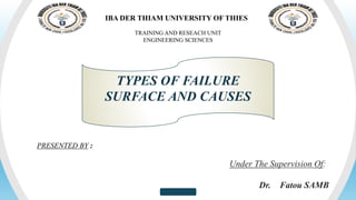 Your Footer Here
TRAINING AND RESEACH UNIT
ENGINEERING SCIENCES
IBA DER THIAM UNIVERSITY OF THIES
TYPES OF FAILURE
SURFACE AND CAUSES
PRESENTED BY :
Under The Supervision Of:
Dr. Fatou SAMB
 