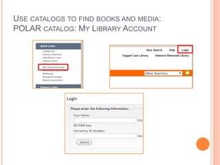 USE CATALOGS TO FIND BOOKS AND MEDIA: 
POLAR CATALOG: MY LIBRARY ACCOUNT 
 