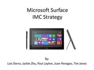 Microsoft Surface
IMC Strategy

By:
Luis Sierra, Jackie Zhu, Paul Layton, Juan Penagos, Tim Jones

 