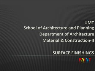 UMT
School of Architecture and Planning
Department of Architecture
Material & Construction-II
SURFACE FINISHINGS
PAINT
 