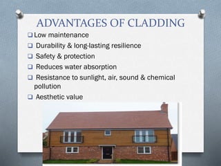 ADVANTAGES OF CLADDING
 Low maintenance
 Durability & long-lasting resilience
 Safety & protection
 Reduces water absorption
 Resistance to sunlight, air, sound & chemical
pollution
 Aesthetic value
 