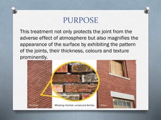 PURPOSE
This treatment not only protects the joint from the
adverse effect of atmosphere but also magnifies the
appearance of the surface by exhibiting the pattern
of the joints, their thickness, colours and texture
prominently.
 
