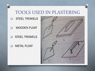 TOOLS USED IN PLASTERING
 STEEL TROWELS
 WOODEN FLOAT
 STEEL TROWELS
 METAL FLOAT
 