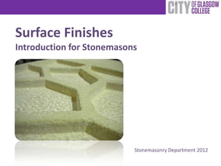 Surface Finishes
Introduction for Stonemasons
Stonemasonry Department 2012
 