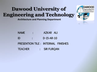 Architecture and Planning Department
Dawood University of
Engineering and Technology
NAME : AZKAR ALI
ID : D-15-AR-10
PRESENTION TILE : INTERNAL FINISHES
TEACHER : SIR FURQAN
 