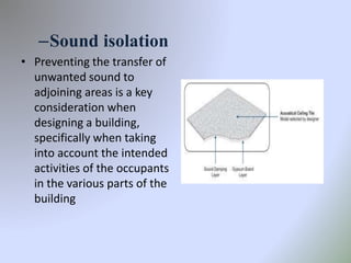 –Sound isolation
• Preventing the transfer of
unwanted sound to
adjoining areas is a key
consideration when
designing a building,
specifically when taking
into account the intended
activities of the occupants
in the various parts of the
building
 