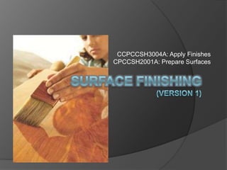 CCPCCSH3004A: Apply Finishes
CPCCSH2001A: Prepare Surfaces
 