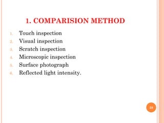 1. COMPARISION METHOD
1. Touch inspection
2. Visual inspection
3. Scratch inspection
4. Microscopic inspection
5. Surface photograph
6. Reflected light intensity.
28
 