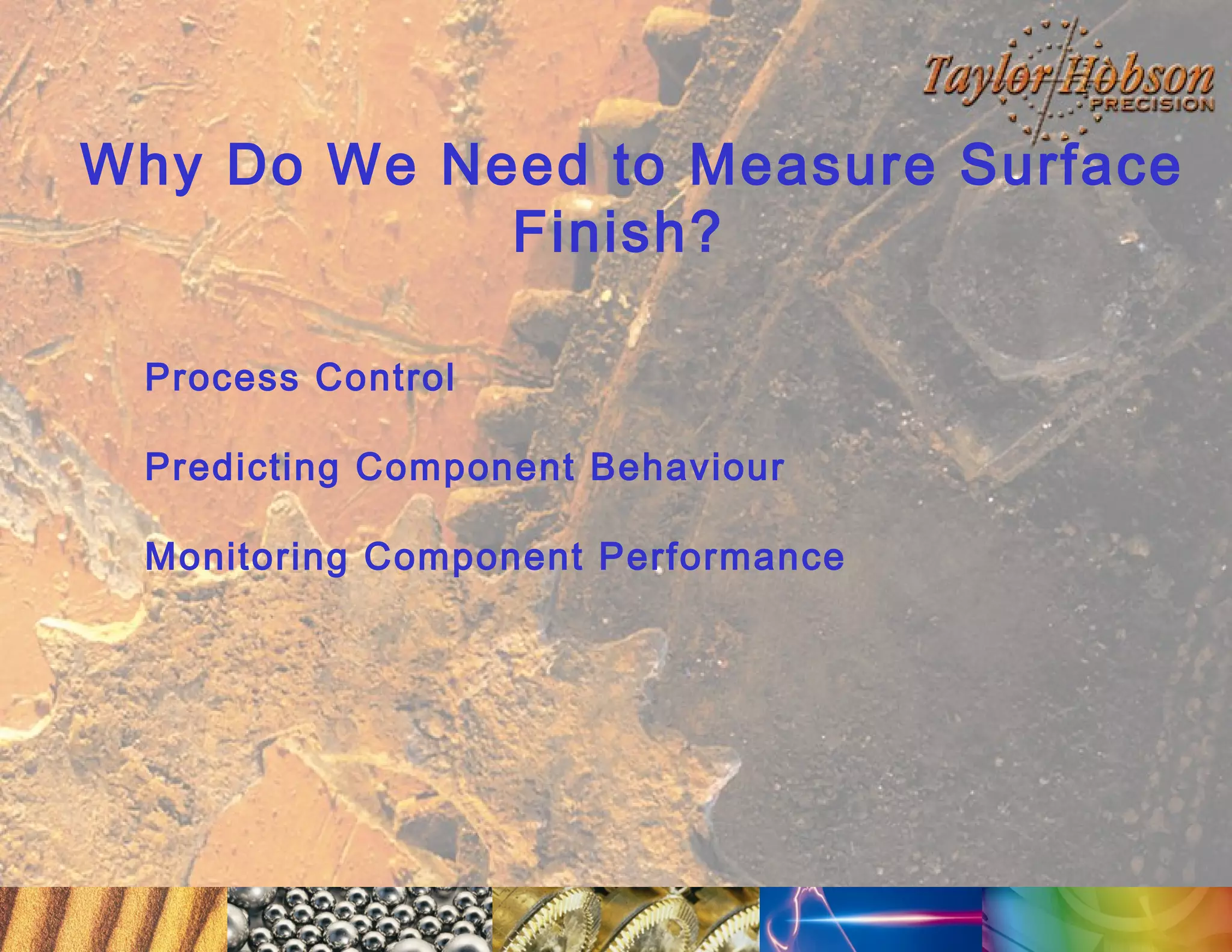 Why Do We Need to Measure Surface
Finish?
Process Control
Predicting Component Behaviour
Monitoring Component Performance

 