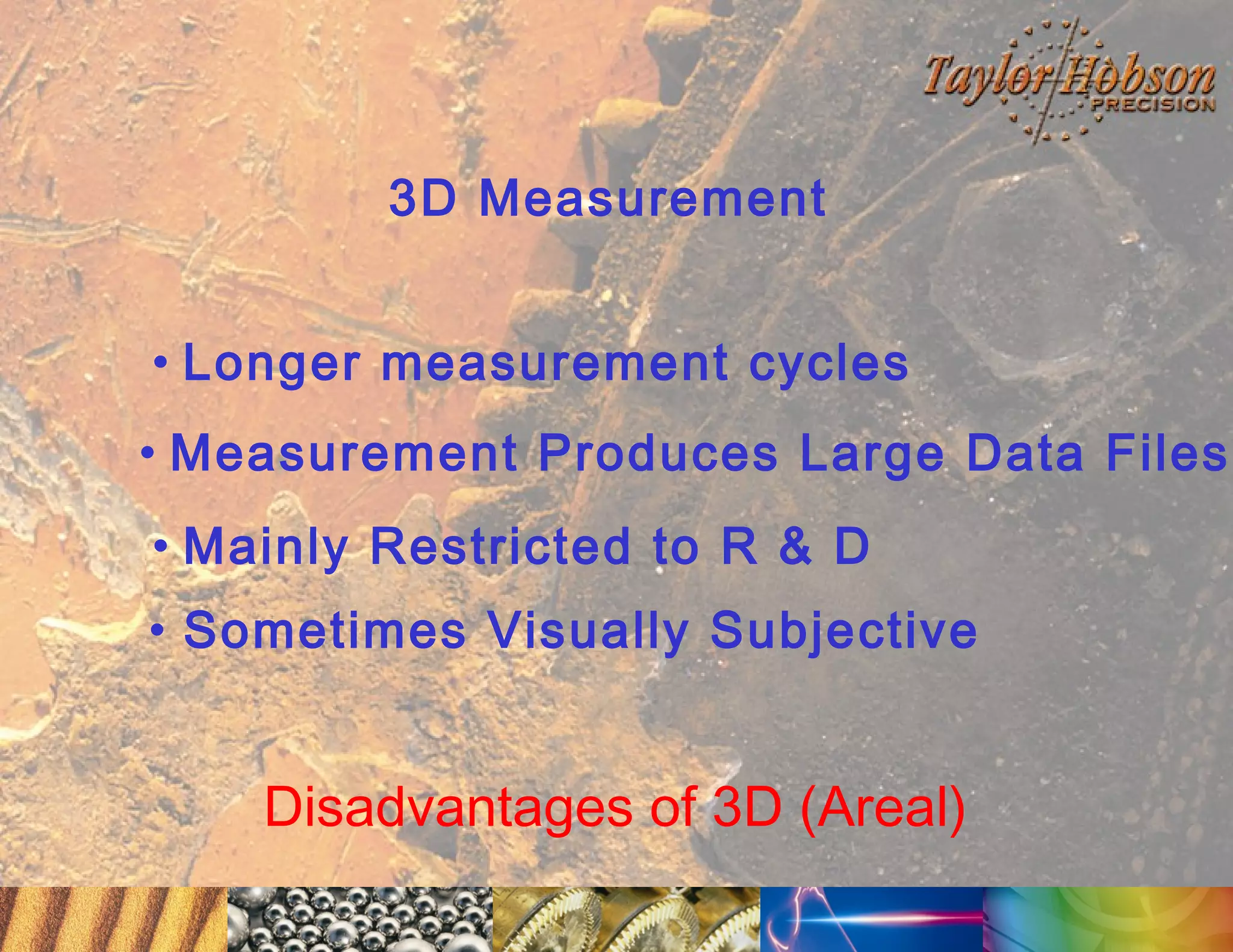 3D Measurement
• Longer measurement cycles
• Measurement Produces Large Data Files
• Mainly Restricted to R & D
• Sometimes Visually Subjective

Disadvantages of 3D (Areal)

 