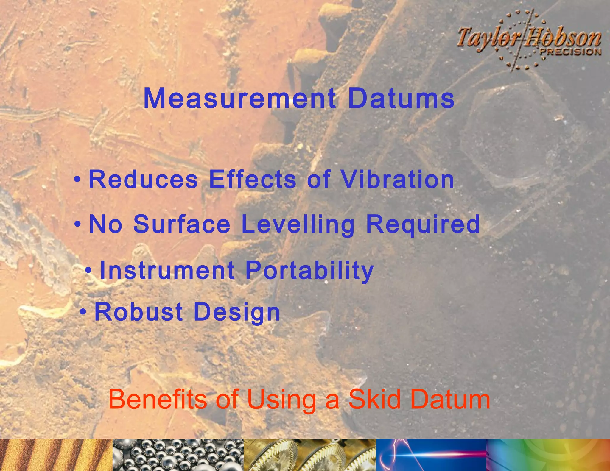 Measurement Datums
• Reduces Effects of Vibration
• No Surface Levelling Required
• Instrument Portability
• Robust Design

Benefits of Using a Skid Datum

 