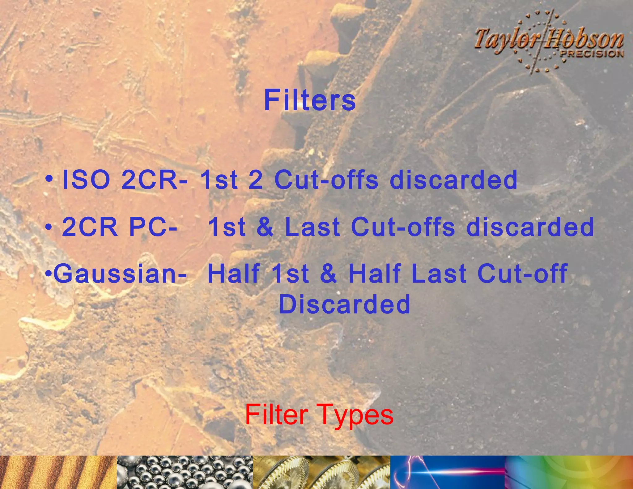Filters
• ISO 2CR- 1st 2 Cut-offs discarded
• 2CR PC-

1st & Last Cut-offs discarded

•Gaussian- Half 1st & Half Last Cut-off
Discarded

Filter Types

 
