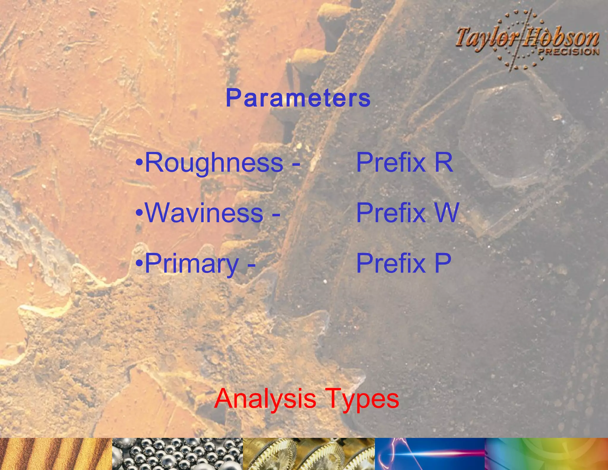 Parameters

•Roughness -

Prefix R

•Waviness -

Prefix W

•Primary -

Prefix P

Analysis Types

 