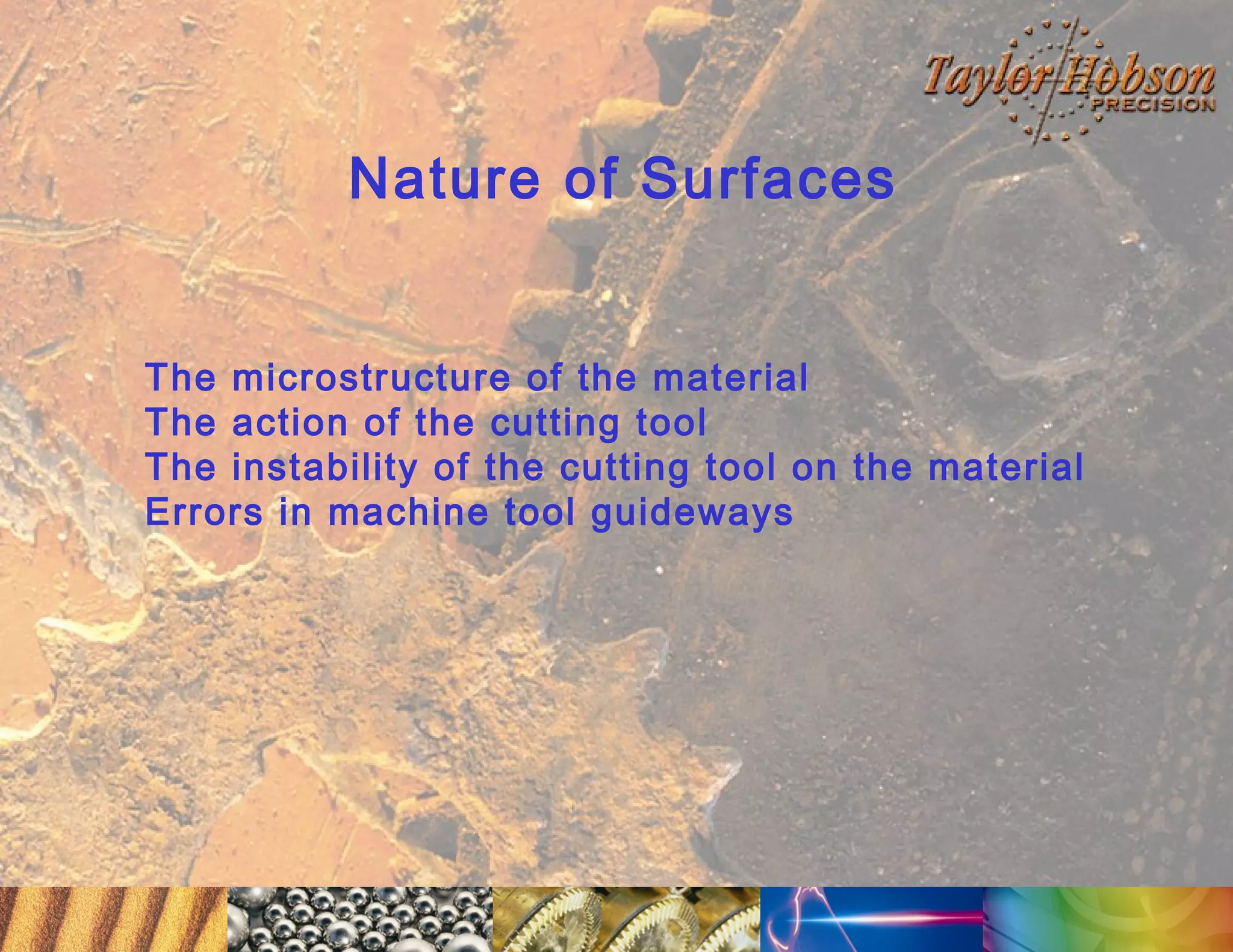 Nature of Surfaces
The microstructure of the material
The action of the cutting tool
The instability of the cutting tool on the material
Errors in machine tool guideways

 