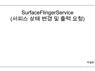 SurfaceFlingerService
(서피스 상태 변경 및 출력 요청)




                           박철희

                      1
 