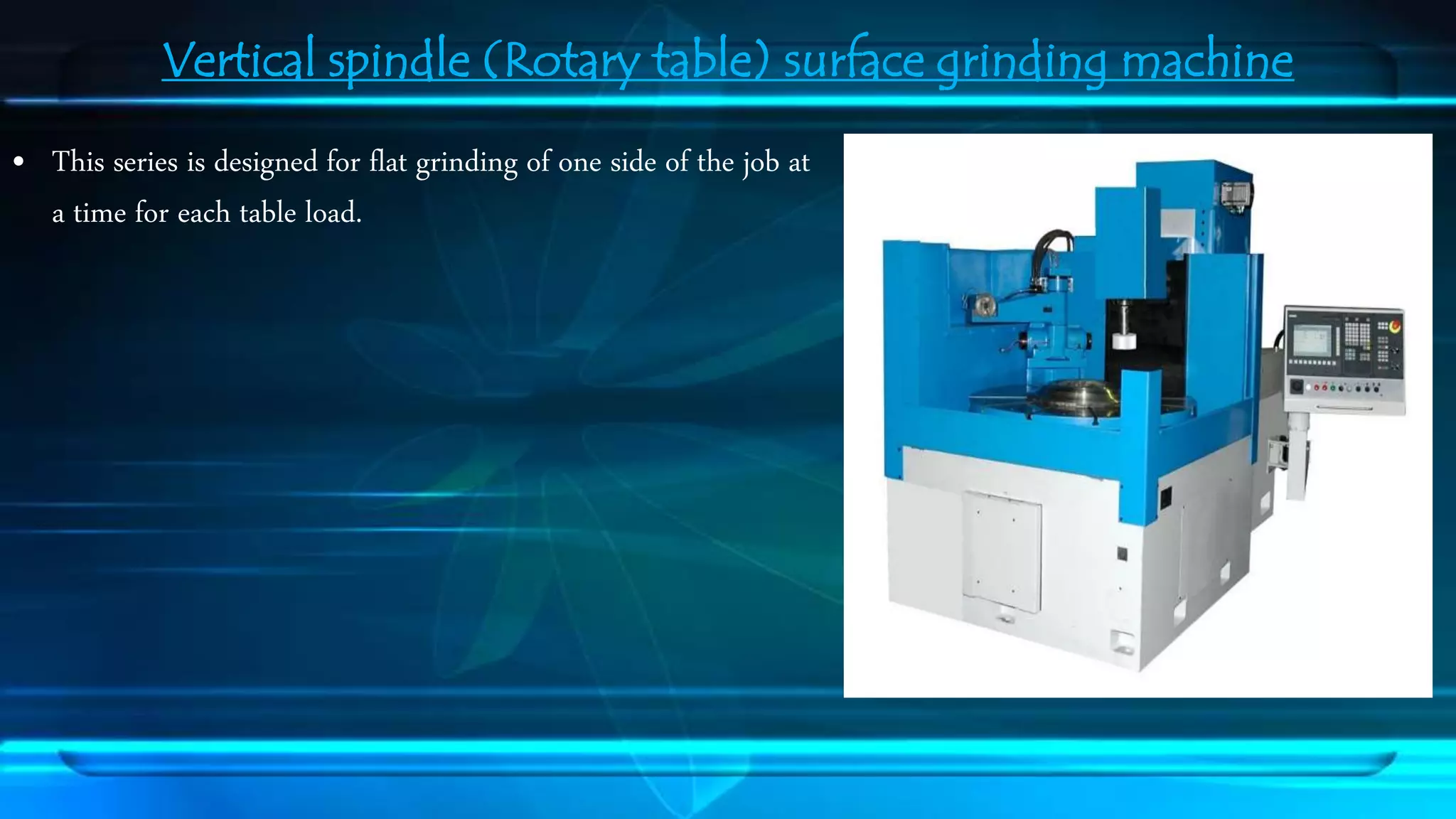 Vertical spindle (Rotary table) surface grinding machine 
&bull; This series is designed for flat grinding of one side of the job at 
a time for each table load. 
 