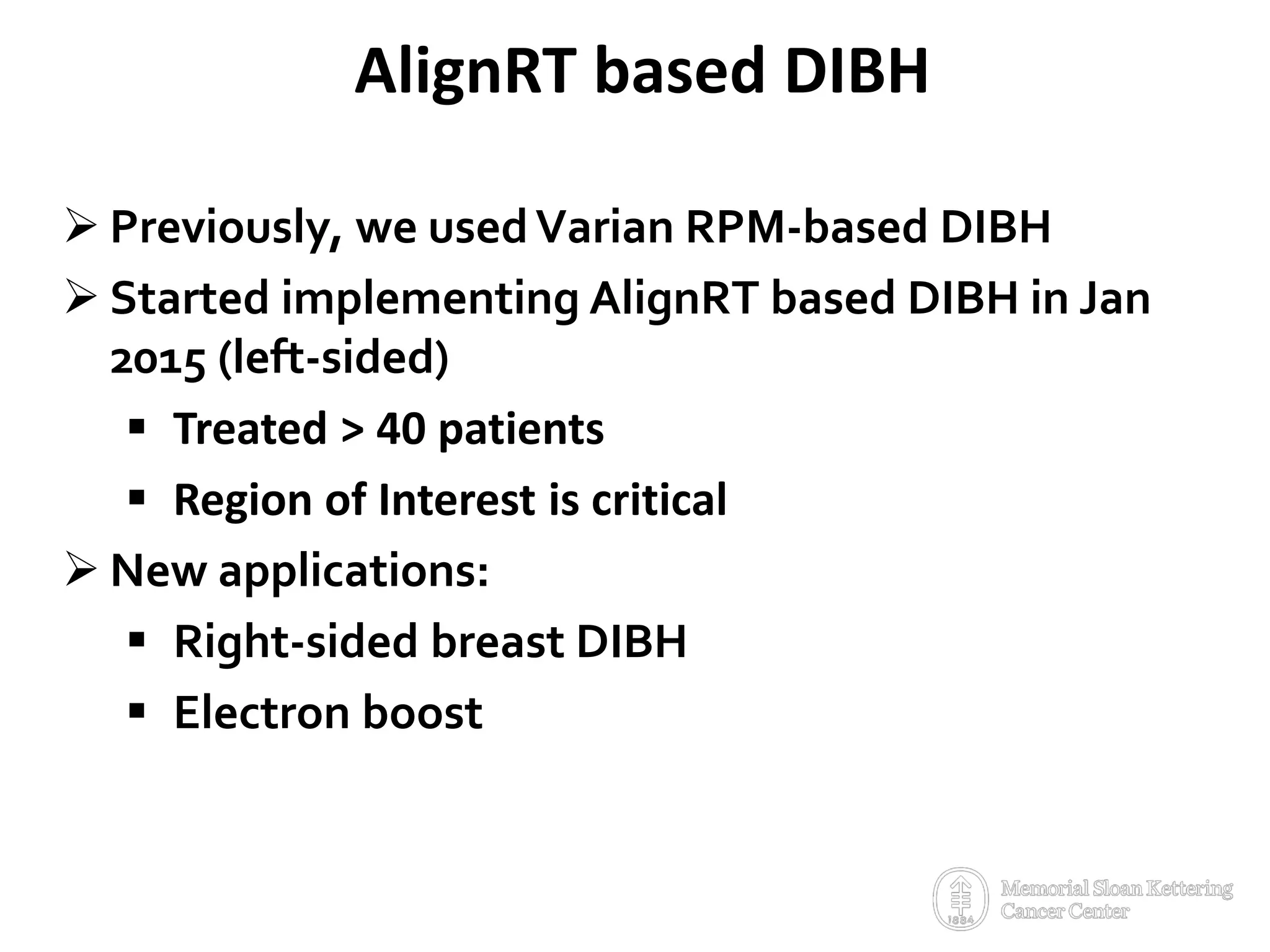 AlignRT based DIBH
 Previously, we usedVarian RPM-based DIBH
 Started implementing AlignRT based DIBH in Jan
2015 (left-sided)
 Treated > 40 patients
 Region of Interest is critical
 New applications:
 Right-sided breast DIBH
 Electron boost
 
