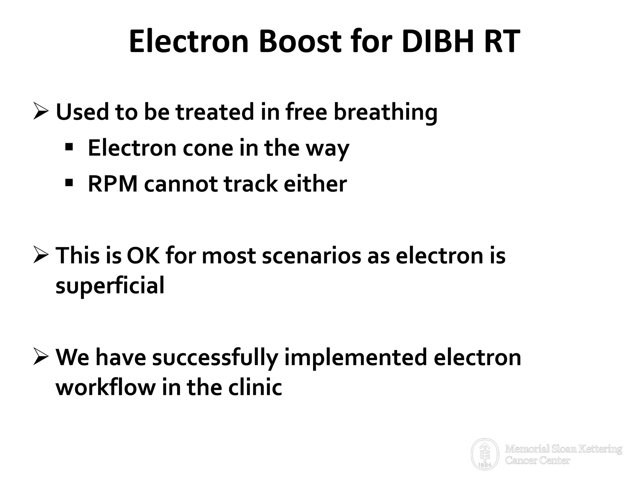 Electron Boost for DIBH RT
 Used to be treated in free breathing
 Electron cone in the way
 RPM cannot track either
 This is OK for most scenarios as electron is
superficial
 We have successfully implemented electron
workflow in the clinic
 