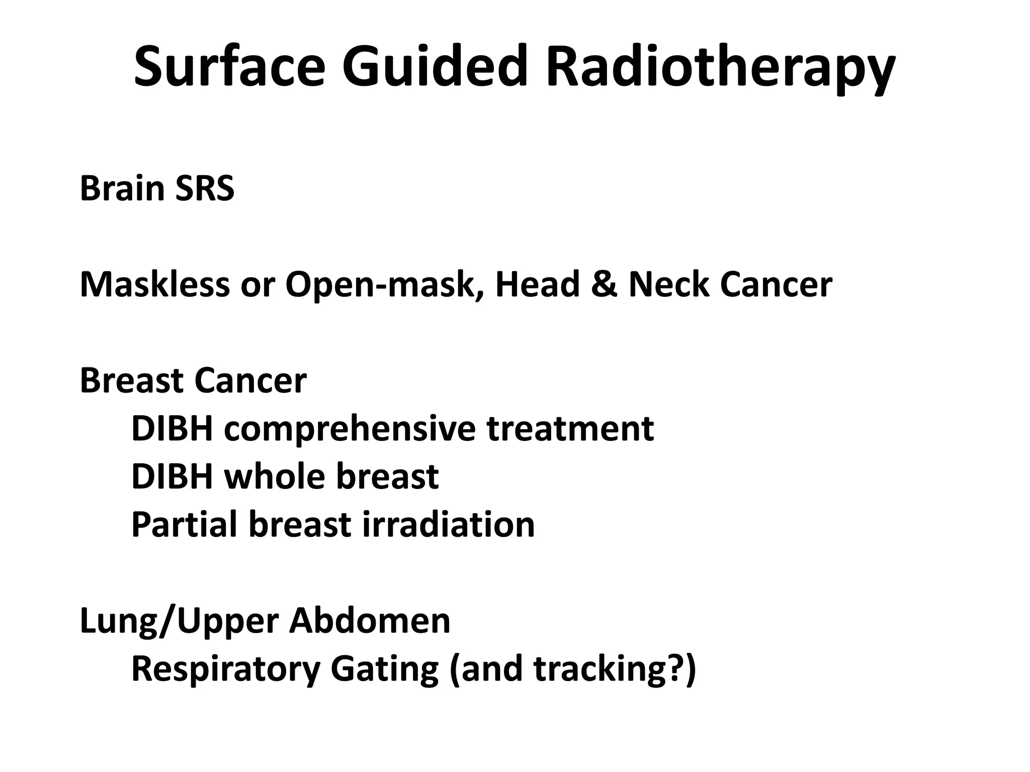 Surface Guided Radiotherapy
Brain SRS
Maskless or Open-mask, Head & Neck Cancer
Breast Cancer
DIBH comprehensive treatment
DIBH whole breast
Partial breast irradiation
Lung/Upper Abdomen
Respiratory Gating (and tracking?)
 