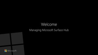 Welcome
Managing Microsoft Surface Hub
 