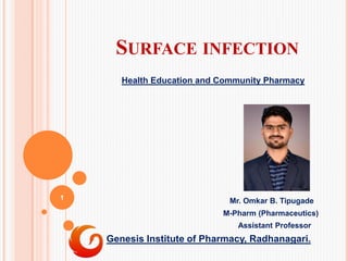 SURFACE INFECTION
Health Education and Community Pharmacy
Mr. Omkar B. Tipugade
M-Pharm (Pharmaceutics)
Assistant Professor
Genesis Institute of Pharmacy, Radhanagari.
1
 