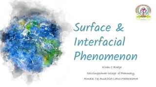 Surface &
Interfacial
Phenomenon
Kiran C Rodge
Shivlingeshwar college of Pharmacy,
Almala, Tq-Ausa,Dist-Latur,Maharashtra
 